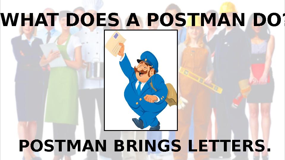 WHAT DOES A POSTMAN DO? POSTMAN BRINGS LETTERS.