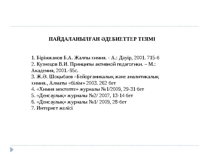 ПАЙДАЛАНЫЛҒАН ӘДЕБИЕТТЕР ТІЗІМІ 1. Бірімжанов Б.А. Жалпы химия. - А.: Дәуір, 2001. 715-б 2. Кузнецов В.И. Принципы активной