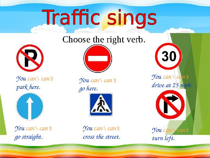 Choose the right verb. You can\ can’t park here. You can\ can’t go here. You can\ can’t drive at 25 mph. You can\ can’