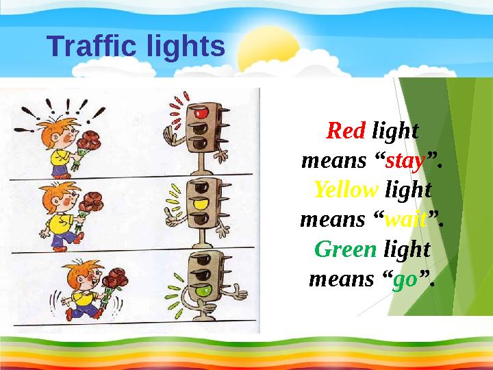 Red light means “ stay ”. Yellow light means “ wait ”. Green light means “ go ”.T raffic lights