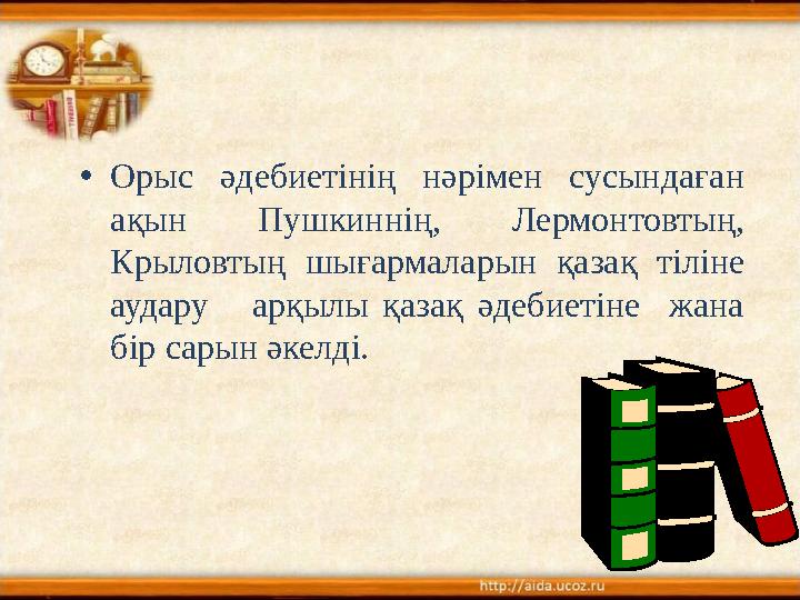 • Орыс әдебиетінің нәрімен сусындаған ақын Пушкиннің, Лермонтовтың, Крыловтың шығармаларын қазақ тіліне аудару а