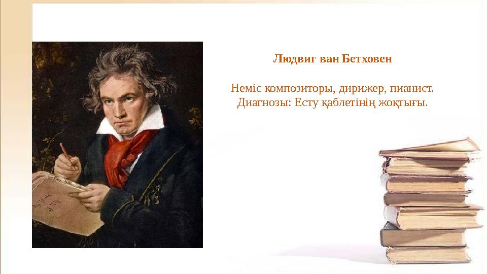 Людвиг ван Бетховен Неміс композиторы, дирижер, пианист. Диагнозы: Есту қаблетінің жоқтығы.