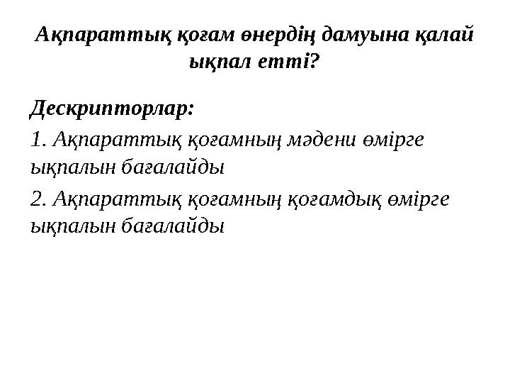 Ақпараттық қоғам өнердің дамуына қалай ықпал етті? Дескрипторлар: 1. Ақпараттық қоғамның мәдени өмірге ықпалын бағалайды 2. Ақ