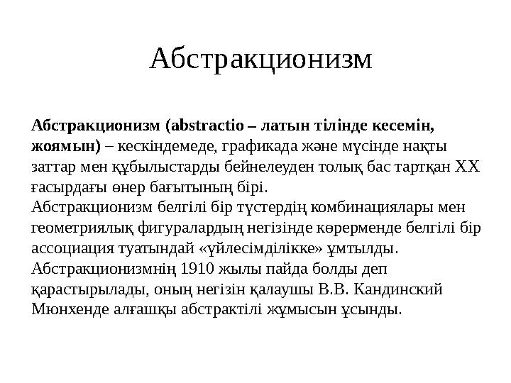 Абстракционизм (а bstractio – латын тілінде кесемін, жоямын) – кескіндемеде, графикада және мүсінде нақты заттар мен құбылыс