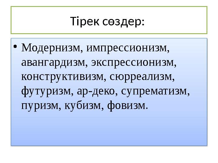 Тірек сөздер: • Модернизм, импрессионизм, авангардизм, экспрессионизм, конструктивизм, сюрреализм, футуризм, ар - деко, супр