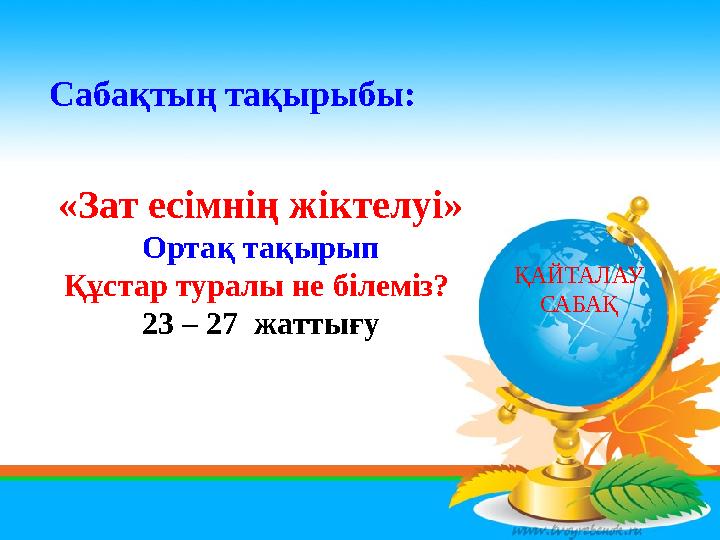 Сабақтың тақырыбы: «Зат есімнің жіктелуі» Ортақ тақырып Құстар туралы не білеміз? 23 – 27 жаттығу ҚАЙТАЛАУ САБАҚ