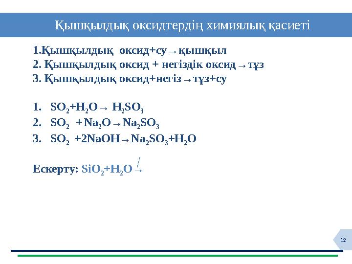 12 Қышқылдық оксидтердің химиялық қасиеті 1.Қышқылдық оксид+су→қышқыл 2. Қышқылдық оксид + негіздік оксид→тұз 3. Қышқ