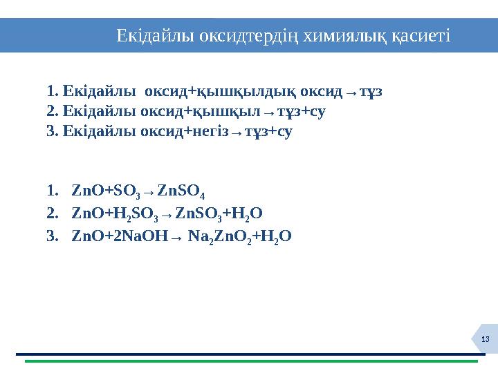 13 Екідайлы оксидтердің химиялық қасиеті 1. Екідайлы оксид+қышқылдық оксид→тұз 2 . Екідайлы оксид+қышқыл→тұз