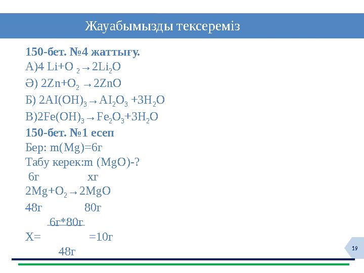 19 Жауабымызды тексереміз 150-бет. №4 жаттығу. А) 4 Li+O 2 →2Li 2 O Ә) 2Zn+O 2 → 2ZnO Б) 2AI ( OH ) 3