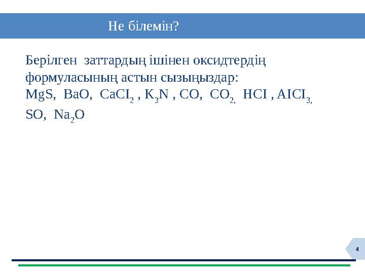 4 Не білемін? Берілген заттардың ішінен оксидтердің формуласының астын сызыңыздар: MgS, BaO, CaCI 2 , K