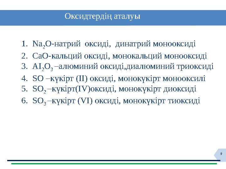 9 Оксидтердің аталуы 1. Na 2 O- натрий оксиді, динатрий монооксиді 2. CaO -кальций оксиді, монокальций м