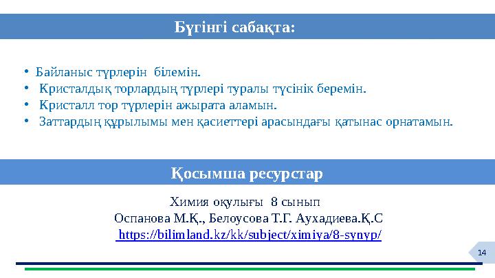 14Бүгінгі сабақта: • Байланыс түрлерін білемін. • Кристалдық торлардың түрлері туралы түсінік беремін. • Кристалл тор түрле