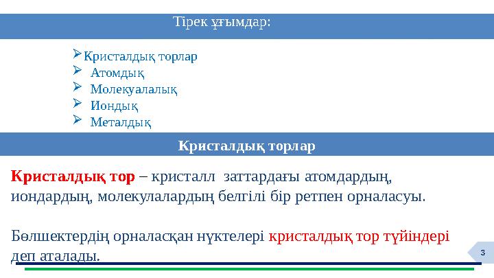 3Кристалдық тор – кристалл заттардағы атомдардың, иондардың, молекулалардың белгілі бір ретпен орналасуы. Бөлшектердің о