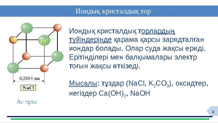 8 Иондық кристалдық т орлардың түйіндерінде қарама қарсы зарядталған иондар болады. Олар суда жақсы ериді. Ерітінділері мен