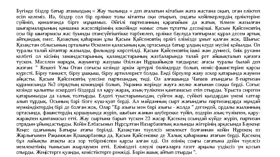 Бүгінде біздер батыр атамыздың « Жау тылында » деп аталатын кітабын жата жастана оқып, оған еліктеп өсіп келемі