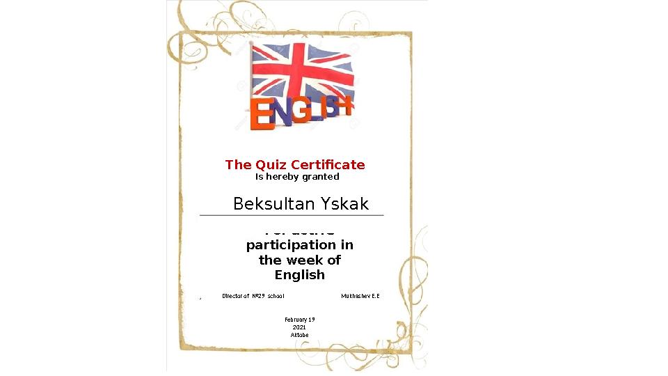 February 19 2021 AktobeDirector of №29 school Mukhashev E.EFor active participation in the week of EnglishThe Quiz Certif