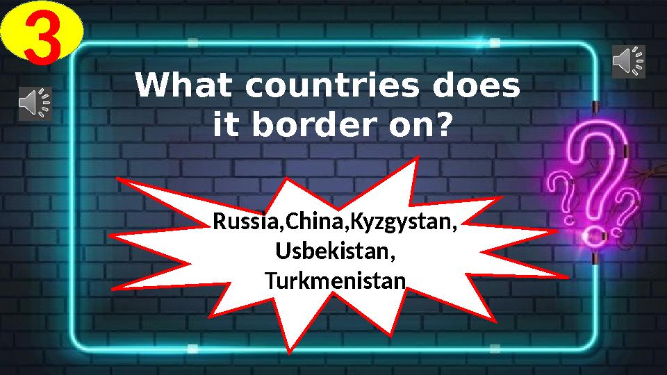 3 What countries does it border on? Russia,China,Kyzgystan, Usbekistan, Turkmenistan