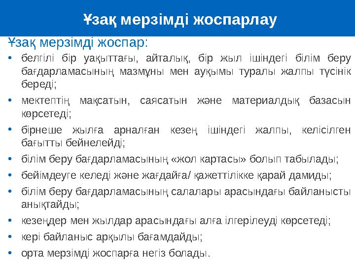 Ұзақ мерзімді жоспар : • белгілі бір уақыттағы, айталық, бір жыл ішіндегі білім беру бағдарламасының мазмұны мен ауқ