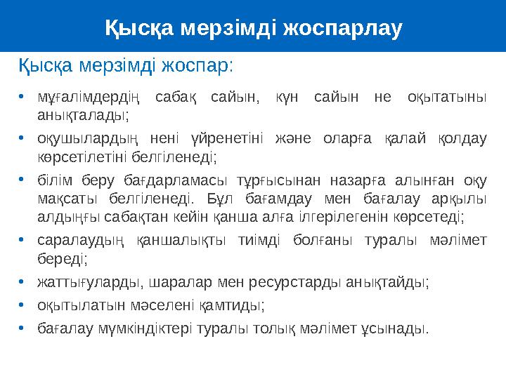 Қысқа мерзімді жоспар : • мұғалімдердің сабақ сайын, күн сайын не оқытатыны анықталады; • оқушылардың нені үйренетіні