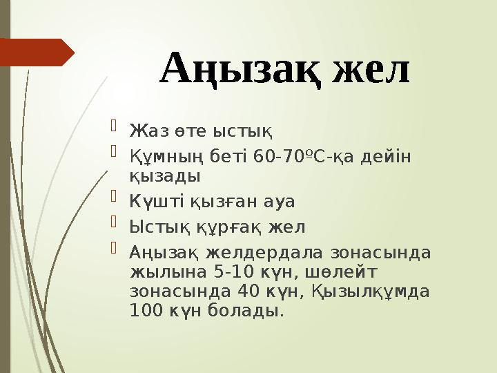 Аңызақ жел  Жаз өте ыстық  Құмның беті 60-70 º С-қа дейін қызады  Күшті қызған ауа  Ыстық құрғақ жел  Аңызақ желдердала зо