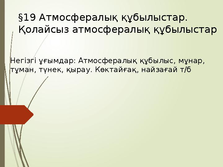 §19 Атмосфералық құбылыстар. Қолайсыз атмосфералық құбылыстар Негізгі ұғымдар: Атмосфералық құбылыс, мұнар, тұман, түнек, қыра