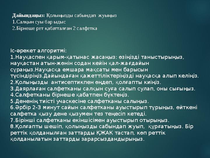 Дайындаңыз: Қолыңызды сабындап жуыңыз 1.Салқын суы бар ыдыс 2.Бірнеше рет қабатталған 2 салфетка Іс-әрекет алгоритмі: 1.Науқас