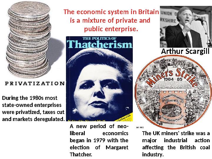 Arthur ScargillThe economic system in Britain is a mixture of private and public enterprise. During the 1980s most state-owned