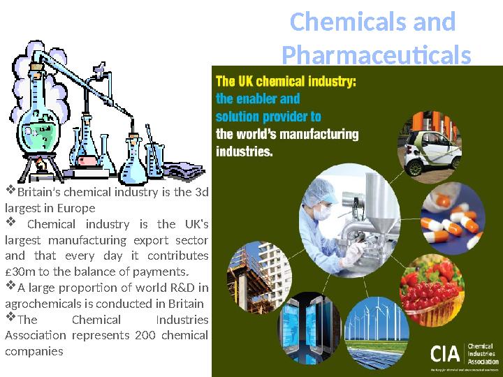 Chemicals and Pharmaceuticals  Britain’s chemical industry is the 3d largest in Europe  Chemical industry is the UK's