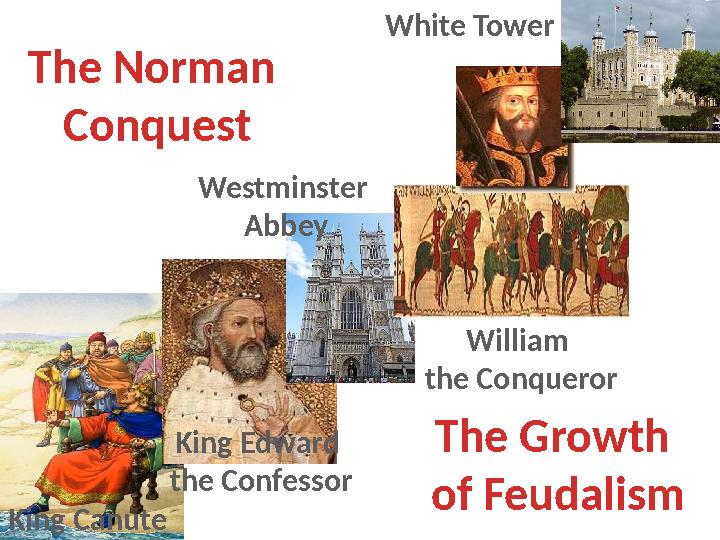 King Canute King Edward the Confessor Westminster Abbey William the ConquerorWhite Tower The Norman Conquest The Growth of