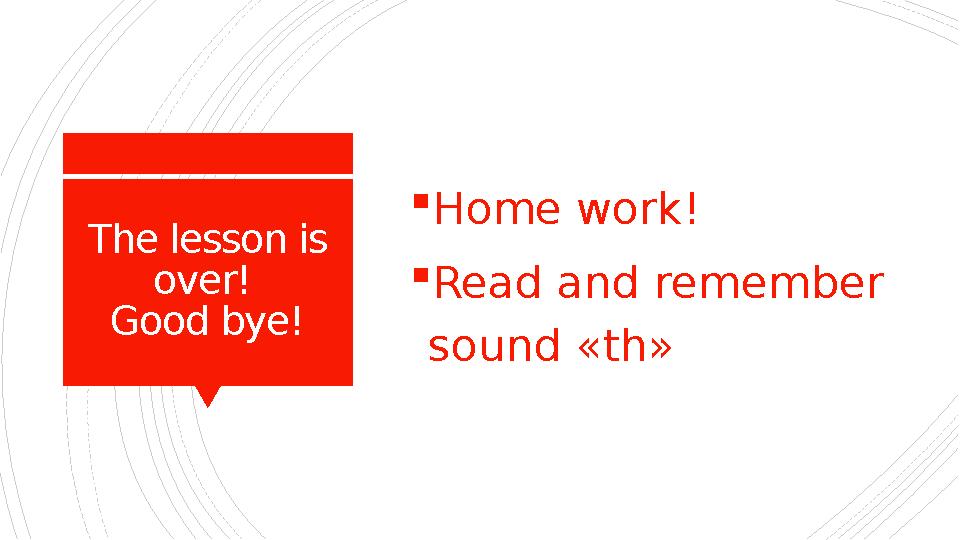 The lesson is over! Good bye!  Home work!  Read and remember sound «th»