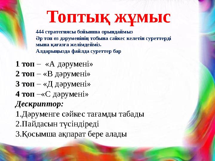 Топтық жұмыс 1 топ – «А дәрумені» 2 топ – «В дәрумені» 3 топ – «Д дәрумені» 4 топ –«С дәрумені» Дескриптор: 1.Дәруменге