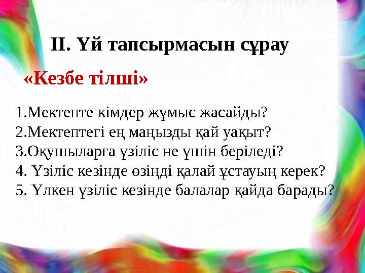 ІІ. Үй тапсырмасын сұрау «Кезбе тілші» 1.Мектепте кімдер жұмыс жасайды? 2.Мектептегі ең маңызды қай уақыт? 3 .Оқушыларға