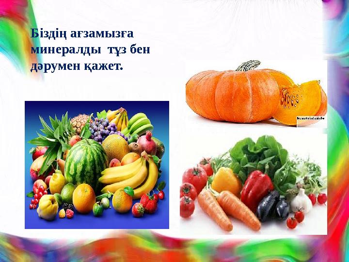 Біздің ағзамызға минералды тұз бен дәрумен қажет.