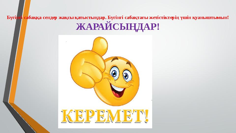 Бүгінгі сабаққа сендер жақсы қатыстыңдар. Бүгінгі сабақтағы жетістіктерің үшін қуаныштымын! ЖАРАЙСЫҢДАР!