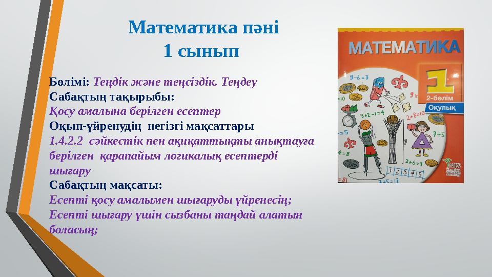 Математика пәні 1 сынып Бөлімі: Теңдік және теңсіздік. Теңдеу Сабақтың тақырыбы: Қосу амалына берілген есептер Оқып-үйренудің