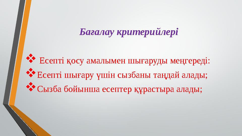 Бағалау критерийлері  Есепті қосу амалымен шығаруды меңгереді:  Есепті шығару үшін сызбаны таңдай алады;  Сызба бойынша есе