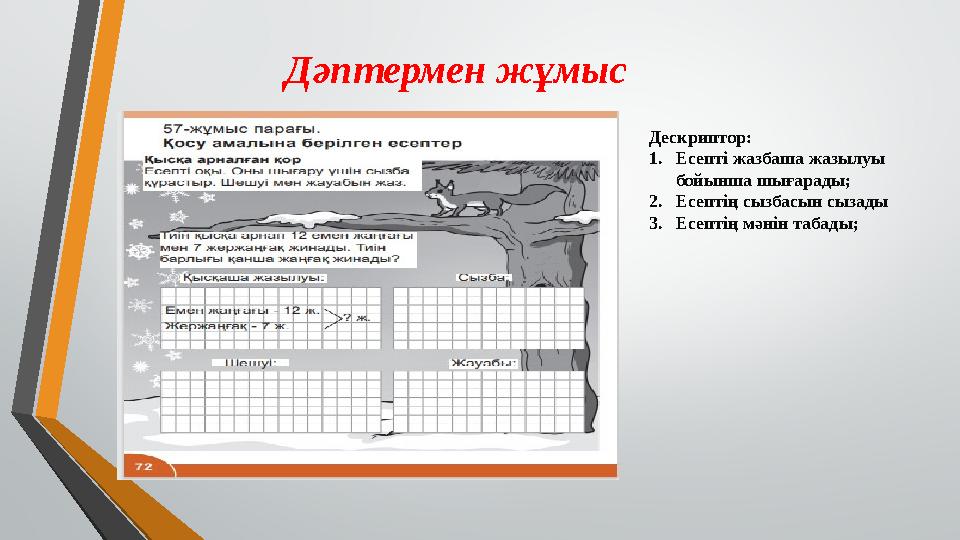 Дәптермен жұмыс Дескриптор: 1. Есепті жазбаша жазылуы бойынша шығарады; 2. Есептің сызбасын сызады 3. Есептің мәнін табады;