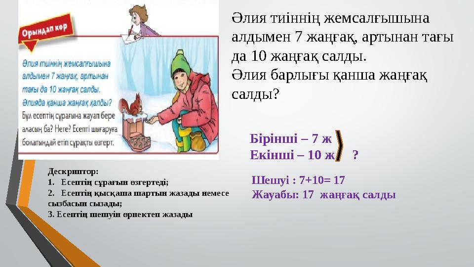 Әлия тиіннің жемсалғышына алдымен 7 жаңғақ, артынан тағы да 10 жаңғақ салды. Әлия барлығы қанша жаңғақ салды? Бірінші – 7 ж