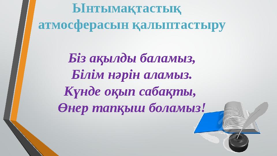 Ынтымақтастық атмосферасын қалыптастыру Біз ақылды баламыз, Білім нәрін аламыз. Күнде оқып сабақты, Өнер тапқыш боламыз!