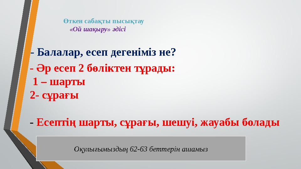 Өткен сабақты пысықтау «Ой шақыру» әдісі - Балалар, есеп дегеніміз не? - Әр есеп 2 бөліктен тұрады: 1 – шарты 2- сұ