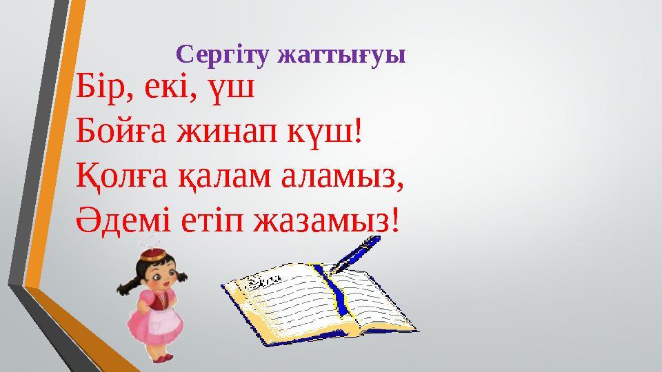 Сергіту жаттығуы Бір, екі, үш Бойға жинап күш! Қолға қалам аламыз, Әдемі етіп жазамыз!