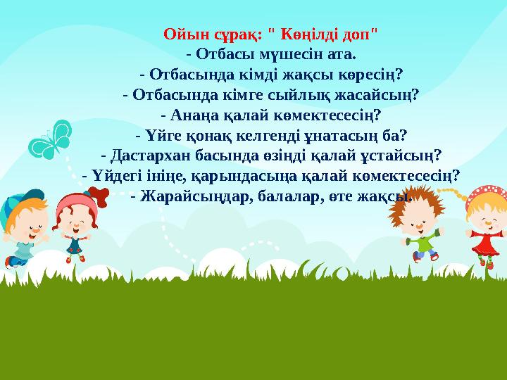 Ойын сұрақ: " Көңілді доп" - Отбасы мүшесін ата. - Отбасында кімді жақсы көресің? - Отбасында кімге сыйлық жасайсың? - Анаңа қал