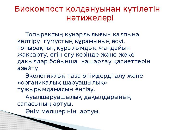 Биокомпост қолдануынан күтілетін нәтижелері Топырақтың құнарлылығын қалпына келтіру: гумустың құрамының өсуі, топыр