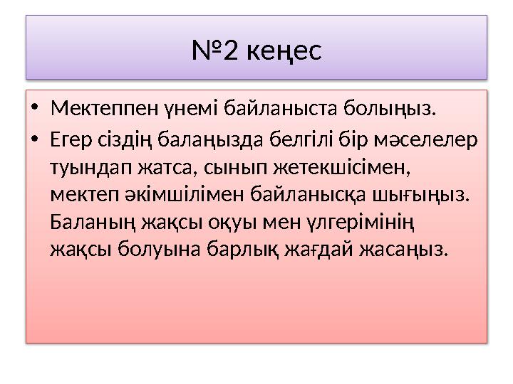 № 2 кеңес • Мектеппен үнемі байланыста болыңыз. • Егер сіздің балаңызда белгілі бір мәселелер туындап жатса, сынып жетекшісімен