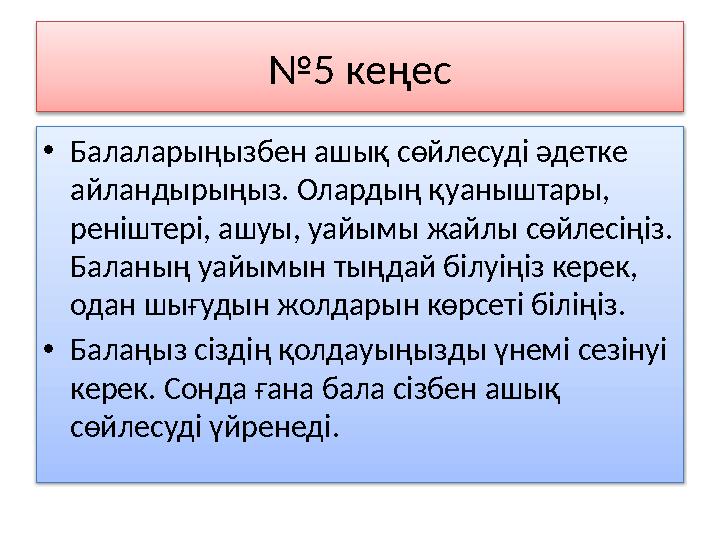 № 5 кеңес • Балаларыңызбен ашық сөйлесуді әдетке айландырыңыз. Олардың қуаныштары, реніштері, ашуы, уайымы жайлы сөйлесіңіз.