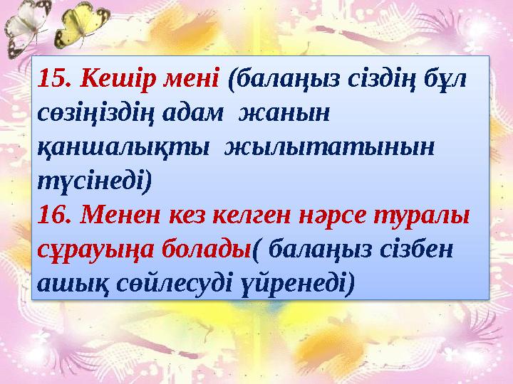 15. Кешір мені (балаңыз сіздің бұл сөзіңіздің адам жанын қаншалықты жылытатынын түсінеді) 16. Менен кез келген нәрсе ту