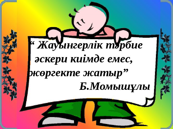 “ Жауынгерлік тәрбие әскери киімде емес, жөргекте жатыр” Б.Момышұлы