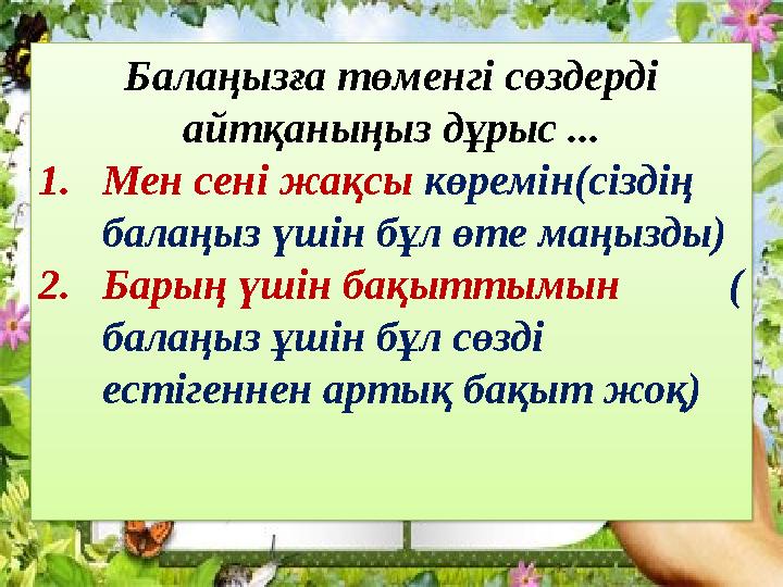 Балаңызға төменгі сөздерді айтқаныңыз дұрыс ... 1. Мен сені жақсы көремін(сіздің балаңыз үшін бұл өте маңызды) 2. Барың үшін