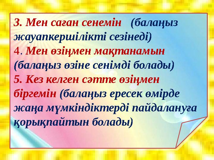 3. Мен саған сенемін (балаңыз жауапкершілікті сезінеді) 4 . Мен өзіңмен мақтанамын (балаңыз өзіне сенімді болады) 5. Кез