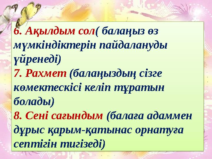 6. Ақылдым сол ( балаңыз өз мүмкіндіктерін пайдалануды үйренеді) 7. Рахмет (балаңыздың сізге көмектескісі келіп тұратын бол